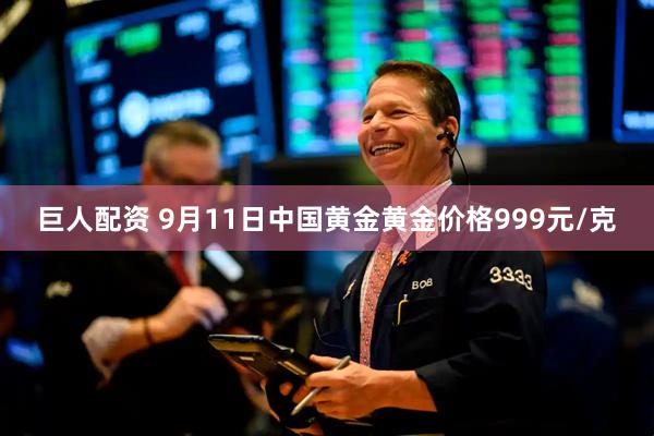 巨人配资 9月11日中国黄金黄金价格999元/克