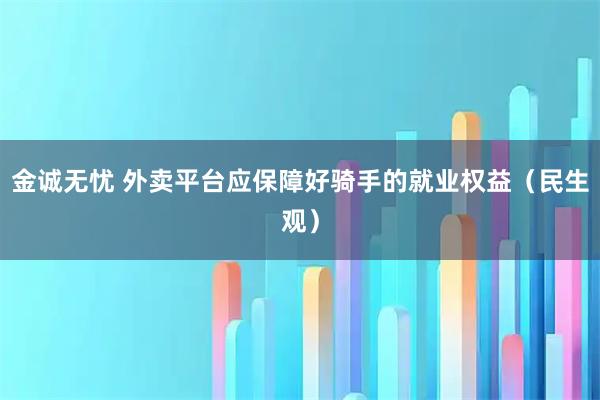 金诚无忧 外卖平台应保障好骑手的就业权益（民生观）