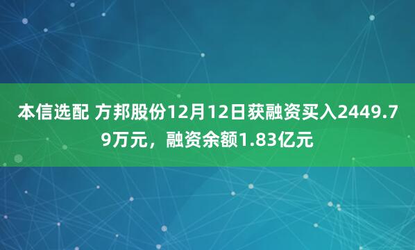 本信选配 方邦股份12月12日获融资买入2449.79万元，融资余额1.83亿元