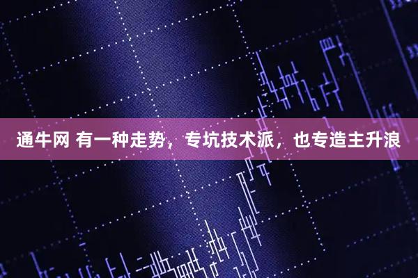 通牛网 有一种走势，专坑技术派，也专造主升浪