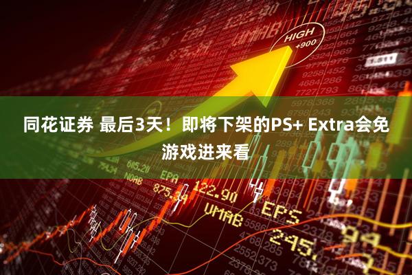 同花证券 最后3天！即将下架的PS+ Extra会免游戏进来看